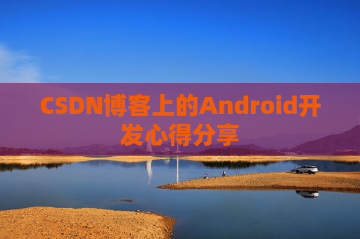 CSDN博客上的Android开发心得分享